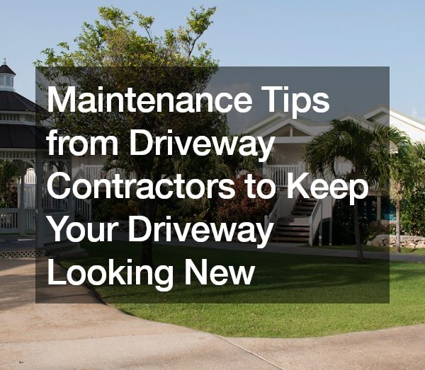 Maintenance Tips from Driveway Contractors to Keep Your Driveway Looking New