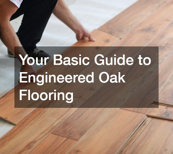 Your Basic Guide to Engineered Oak Flooring