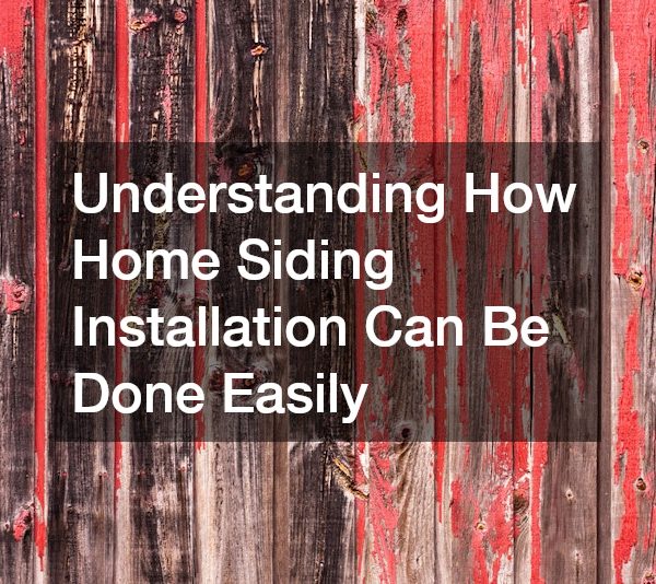 Understanding How Home Siding Installation Can Be Done Easily