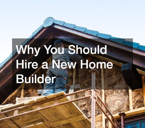 Why You Should Hire a New Home Builder