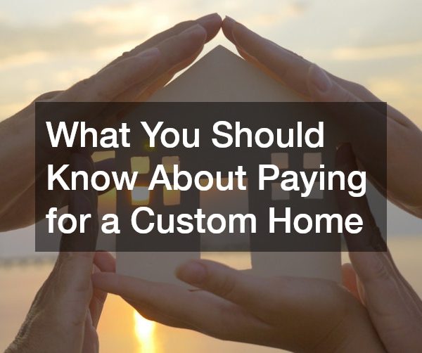 What You Should Know About Paying for a Custom Home