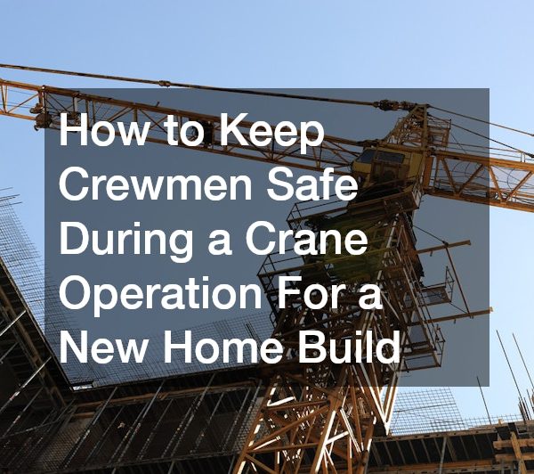 How to Keep Crewmen Safe During a Crane Operation For a New Home Build