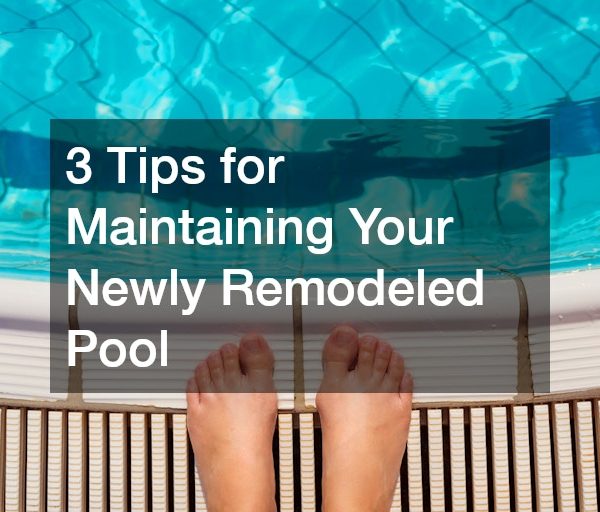 3 Tips for Maintaining Your Newly Remodeled Pool