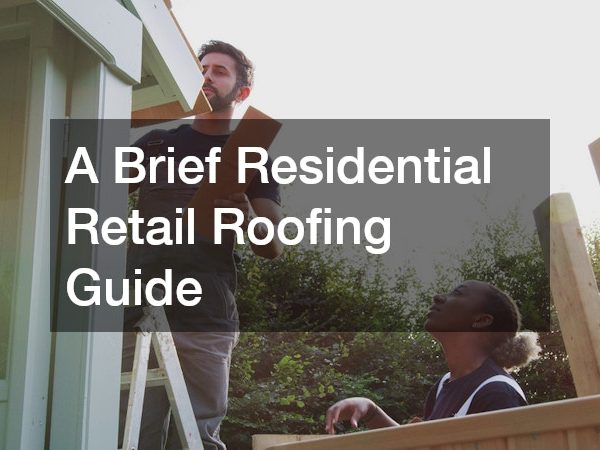 A Brief Residential Retail Roofing Guide