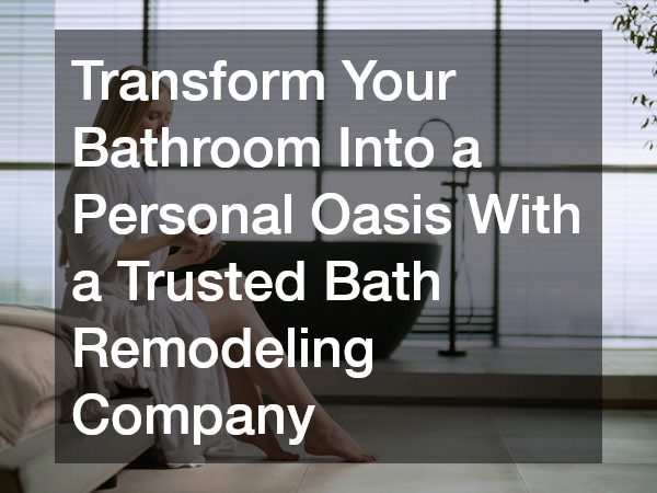 Transform Your Bathroom Into a Personal Oasis With a Trusted Bath Remodeling Company