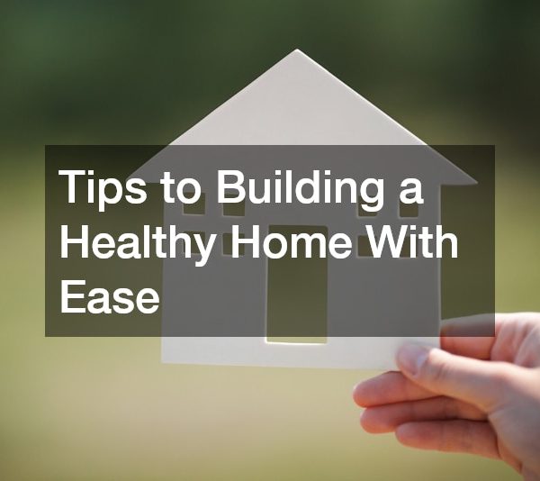 Tips to Building a Healthy Home With Ease