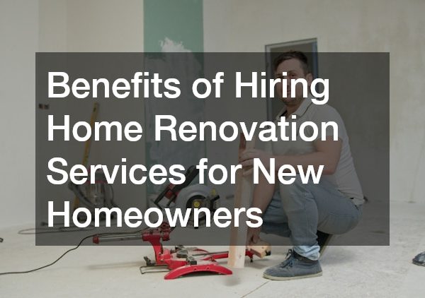 Benefits of Hiring Home Renovation Services for New Homeowners