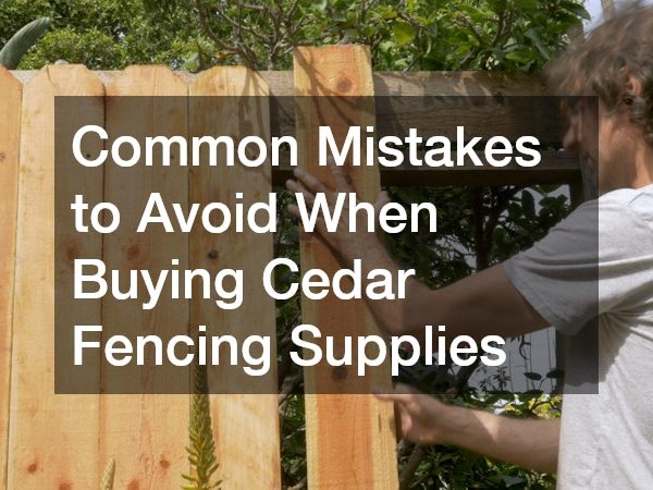 Common Mistakes to Avoid When Buying Cedar Fencing Supplies
