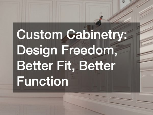 Custom Cabinetry Design Freedom, Better Fit, Better Function